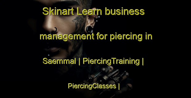 Skinart Learn business management for piercing in Saemmal | PiercingTraining | PiercingClasses | SkinartTraining-Republic of Korea